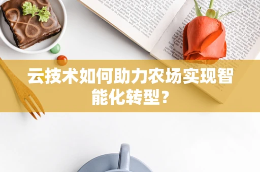 云技术如何助力农场实现智能化转型？