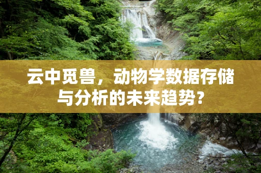 云中觅兽，动物学数据存储与分析的未来趋势？