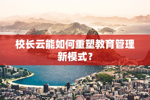校长云能如何重塑教育管理新模式？