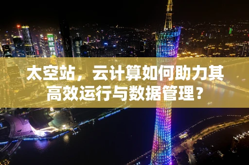 太空站，云计算如何助力其高效运行与数据管理？