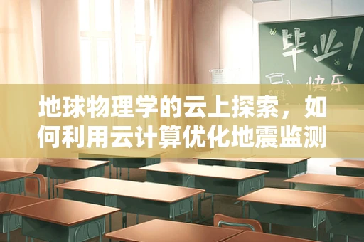 地球物理学的云上探索，如何利用云计算优化地震监测？