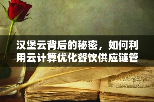 汉堡云背后的秘密，如何利用云计算优化餐饮供应链管理？