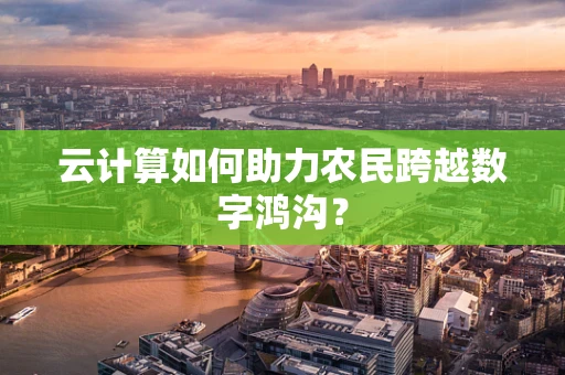 云计算如何助力农民跨越数字鸿沟？
