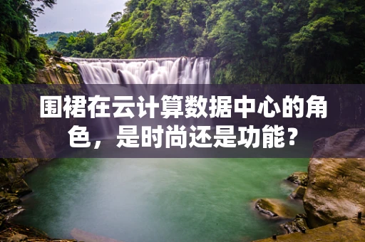 围裙在云计算数据中心的角色，是时尚还是功能？
