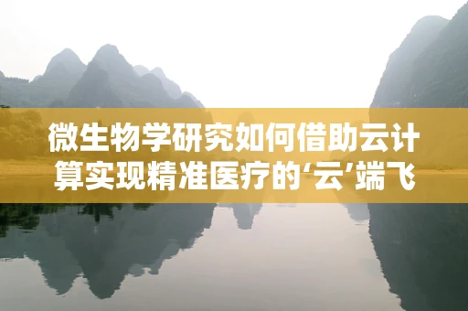 微生物学研究如何借助云计算实现精准医疗的‘云’端飞跃？