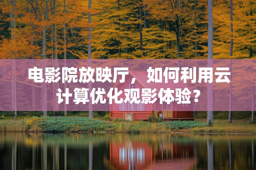 电影院放映厅，如何利用云计算优化观影体验？