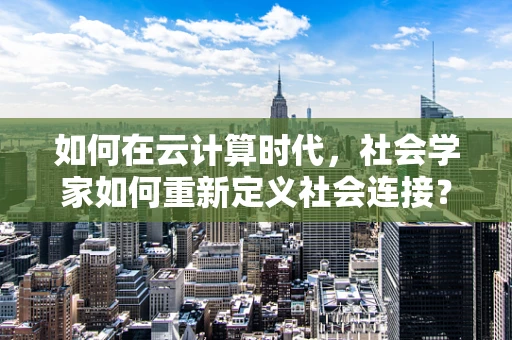 如何在云计算时代，社会学家如何重新定义社会连接？