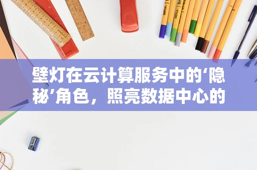 壁灯在云计算服务中的‘隐秘’角色，照亮数据中心的绿色之路？
