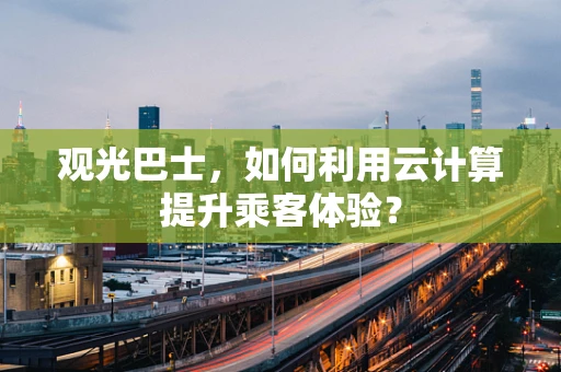 观光巴士，如何利用云计算提升乘客体验？