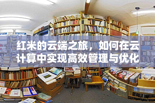红米的云端之旅，如何在云计算中实现高效管理与优化？