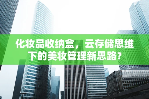 化妆品收纳盒，云存储思维下的美妆管理新思路？