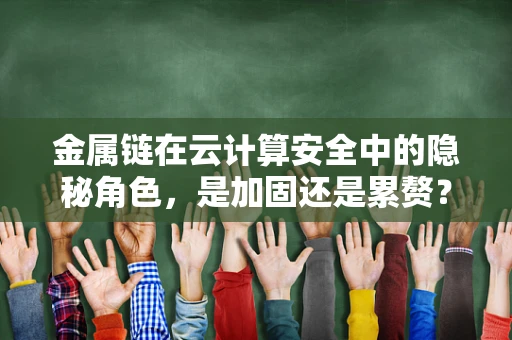 金属链在云计算安全中的隐秘角色，是加固还是累赘？