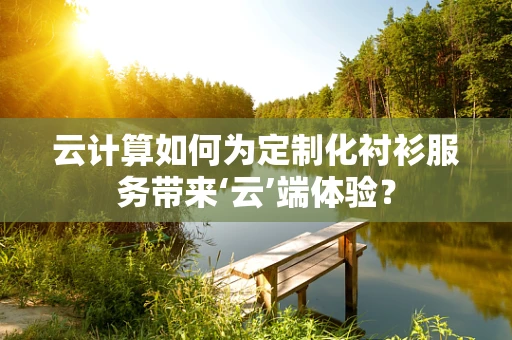 云计算如何为定制化衬衫服务带来‘云’端体验？