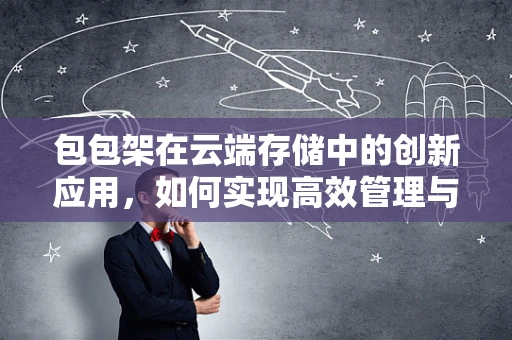 包包架在云端存储中的创新应用，如何实现高效管理与个性化定制？