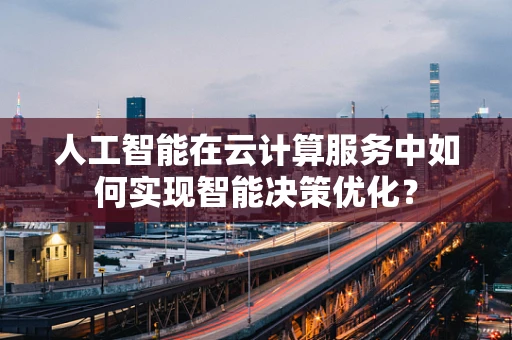 人工智能在云计算服务中如何实现智能决策优化？