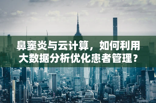 鼻窦炎与云计算，如何利用大数据分析优化患者管理？