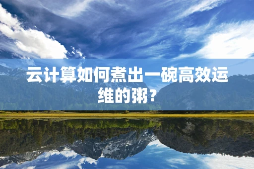 云计算如何煮出一碗高效运维的粥？