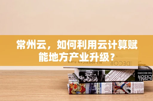 常州云，如何利用云计算赋能地方产业升级？