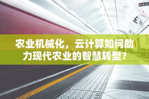 农业机械化，云计算如何助力现代农业的智慧转型？