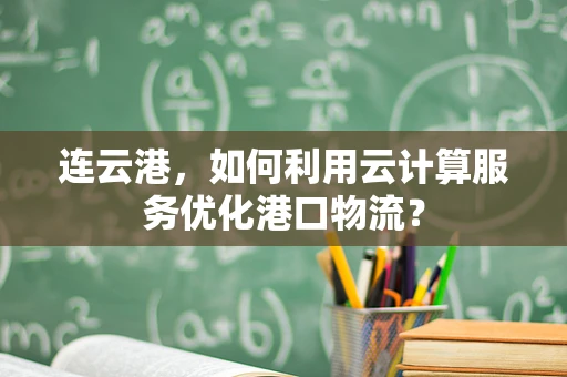 连云港，如何利用云计算服务优化港口物流？