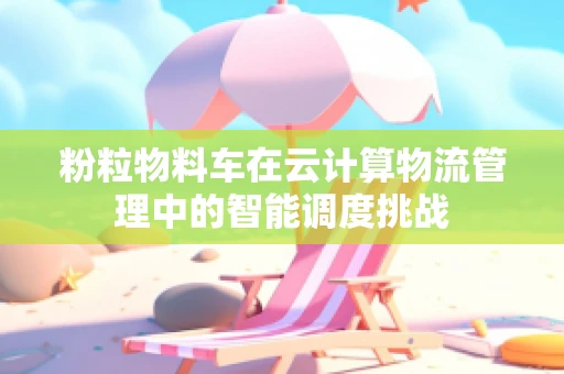 粉粒物料车在云计算物流管理中的智能调度挑战