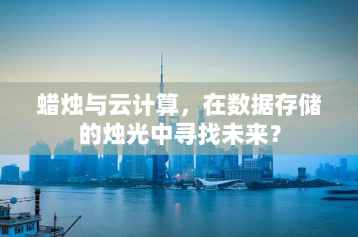 蜡烛与云计算，在数据存储的烛光中寻找未来？