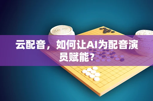 云配音，如何让AI为配音演员赋能？