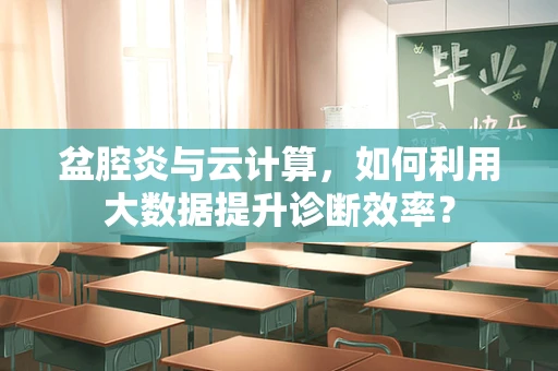 盆腔炎与云计算，如何利用大数据提升诊断效率？