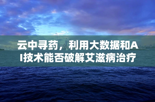 云中寻药，利用大数据和AI技术能否破解艾滋病治疗难题？