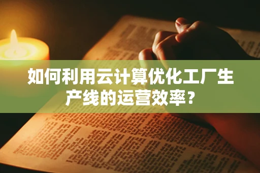 如何利用云计算优化工厂生产线的运营效率？