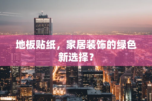 地板贴纸，家居装饰的绿色新选择？