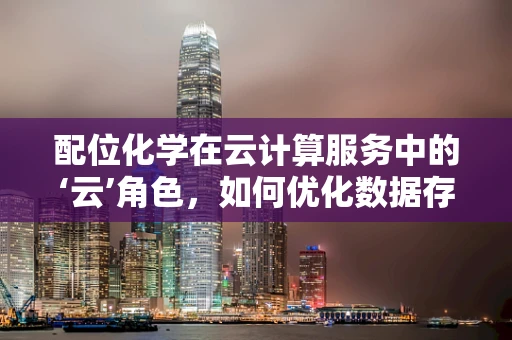 配位化学在云计算服务中的‘云’角色，如何优化数据存储与处理？