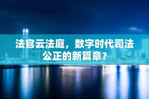 法官云法庭，数字时代司法公正的新篇章？