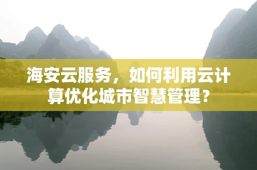 海安云服务，如何利用云计算优化城市智慧管理？