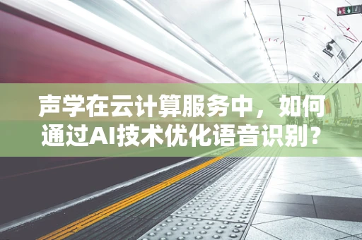 声学在云计算服务中，如何通过AI技术优化语音识别？