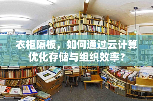 衣柜隔板，如何通过云计算优化存储与组织效率？