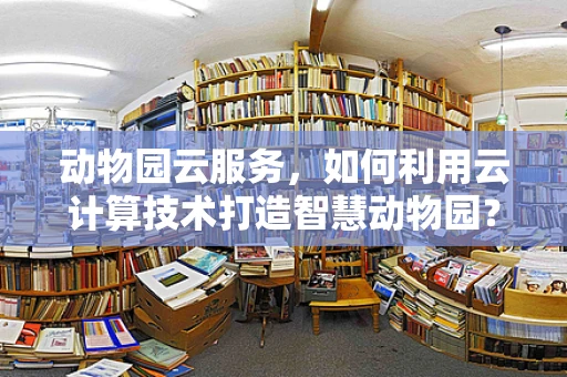动物园云服务，如何利用云计算技术打造智慧动物园？
