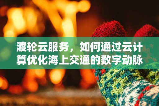 渡轮云服务，如何通过云计算优化海上交通的数字动脉？