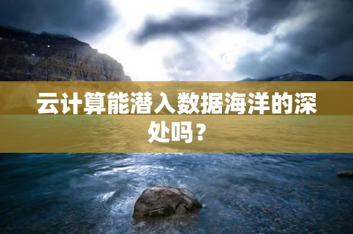 云计算能潜入数据海洋的深处吗？