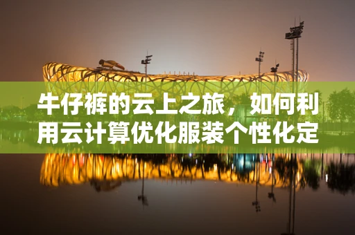 牛仔裤的云上之旅，如何利用云计算优化服装个性化定制？