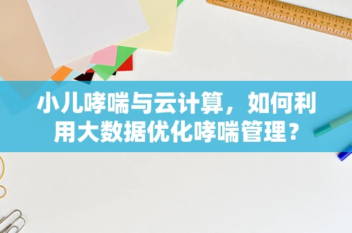 小儿哮喘与云计算，如何利用大数据优化哮喘管理？