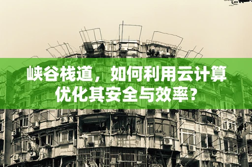 峡谷栈道，如何利用云计算优化其安全与效率？