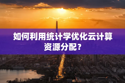 如何利用统计学优化云计算资源分配？