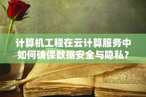 计算机工程在云计算服务中如何确保数据安全与隐私？