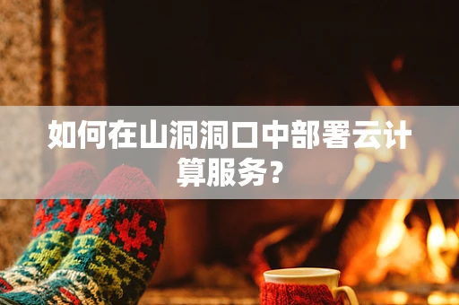 如何在山洞洞口中部署云计算服务？
