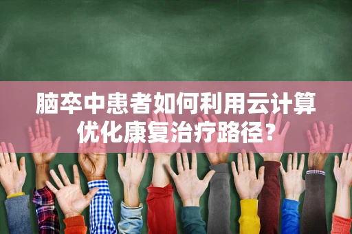 脑卒中患者如何利用云计算优化康复治疗路径？