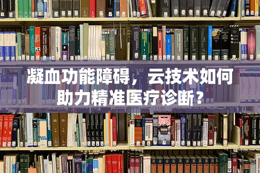 凝血功能障碍，云技术如何助力精准医疗诊断？