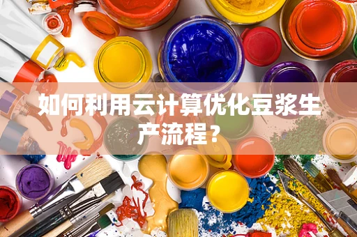 如何利用云计算优化豆浆生产流程？