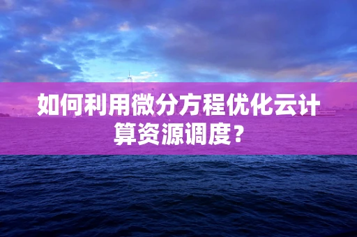 如何利用微分方程优化云计算资源调度？
