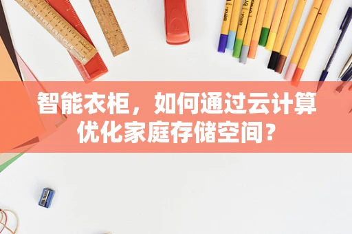 智能衣柜，如何通过云计算优化家庭存储空间？